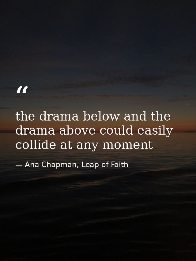 the drama below and the drama above could easily collide at any moment — Ana Chapman, Leap of Faith