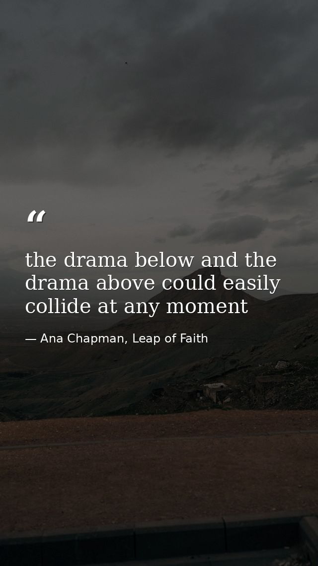 the drama below and the drama above could easily collide at any moment — Ana Chapman, Leap of Faith