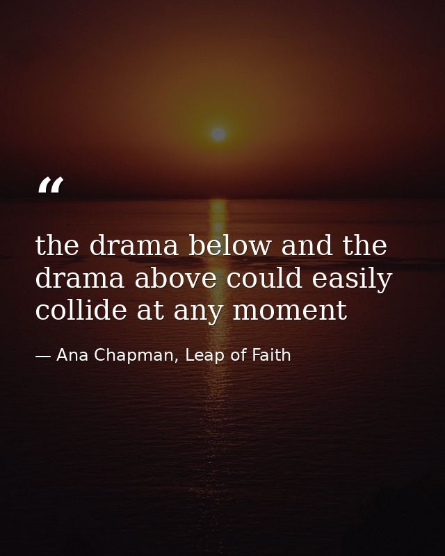 the drama below and the drama above could easily collide at any moment — Ana Chapman, Leap of Faith