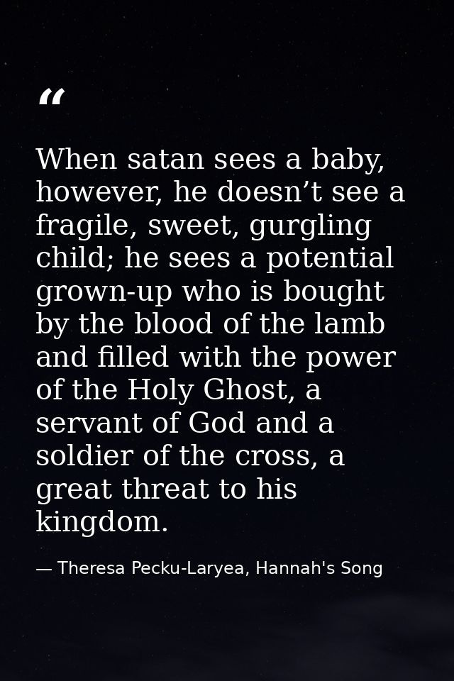 When satan sees a baby, however, he doesn’t see a fragile, sweet, gurgling child; he sees a potential grown-up who is bo — Theresa Pecku-Laryea, Hannah's Song