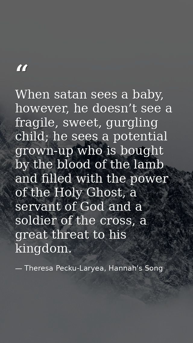 When satan sees a baby, however, he doesn’t see a fragile, sweet, gurgling child; he sees a potential grown-up who is bo — Theresa Pecku-Laryea, Hannah's Song