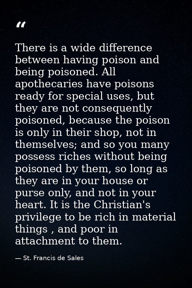 There is a wide difference between having poison and being poisoned. All apothecaries have poisons ready for special use — St. Francis de Sales