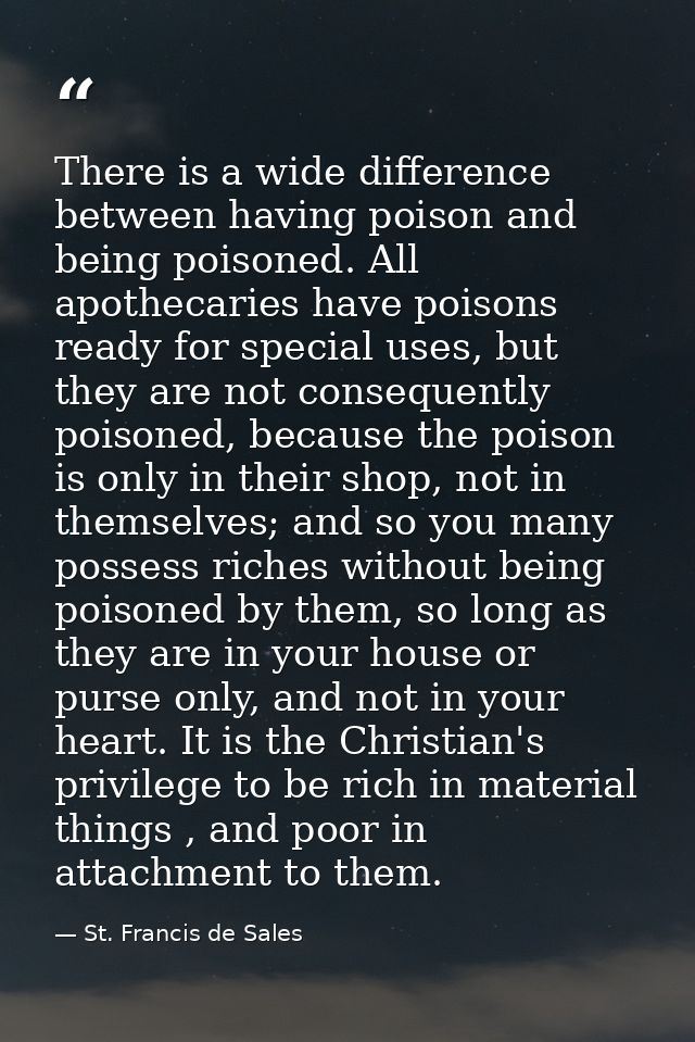 There is a wide difference between having poison and being poisoned. All apothecaries have poisons ready for special use — St. Francis de Sales