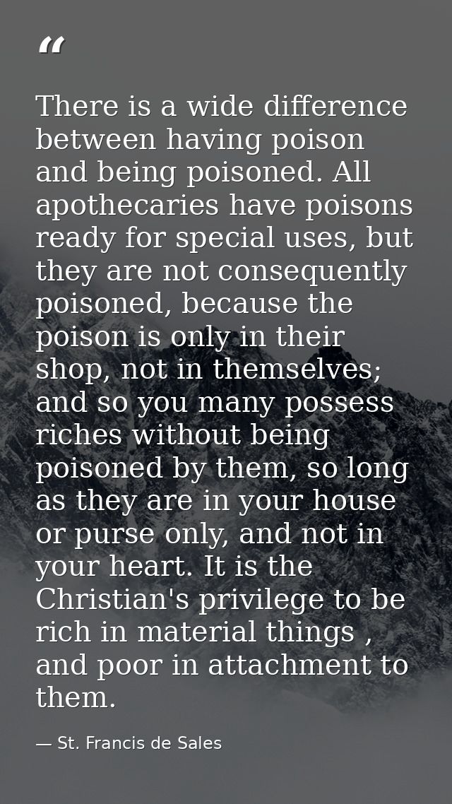 There is a wide difference between having poison and being poisoned. All apothecaries have poisons ready for special use — St. Francis de Sales