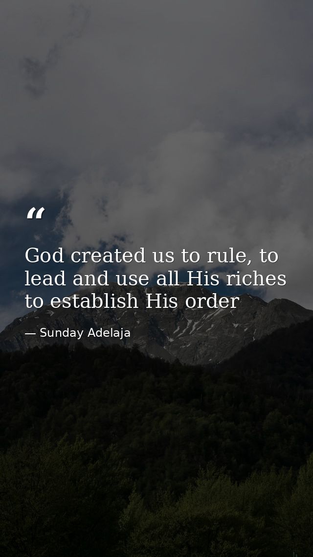 God created us to rule, to lead and use all His riches to establish His order — Sunday Adelaja