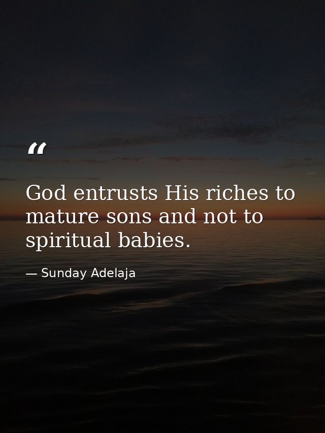 God entrusts His riches to mature sons and not to spiritual babies. — Sunday Adelaja