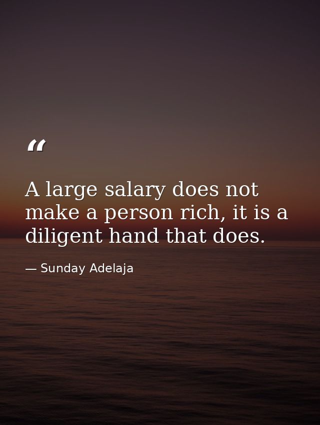 A large salary does not make a person rich, it is a diligent hand that does. — Sunday Adelaja