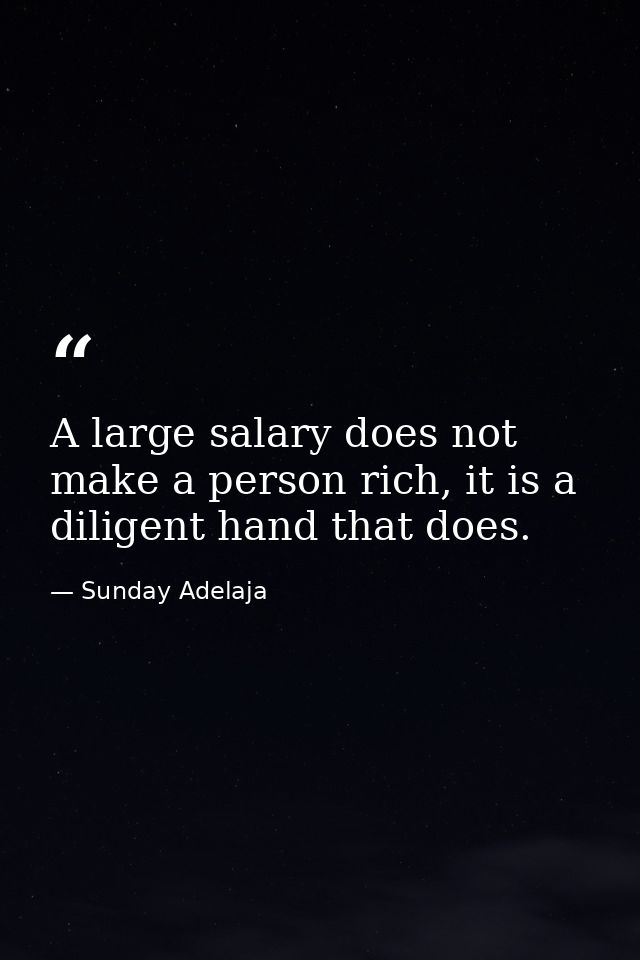 A large salary does not make a person rich, it is a diligent hand that does. — Sunday Adelaja