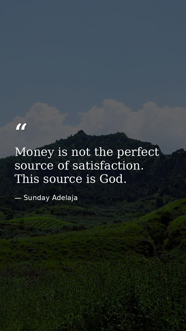 Money is not the perfect source of satisfaction. This source is God. — Sunday Adelaja