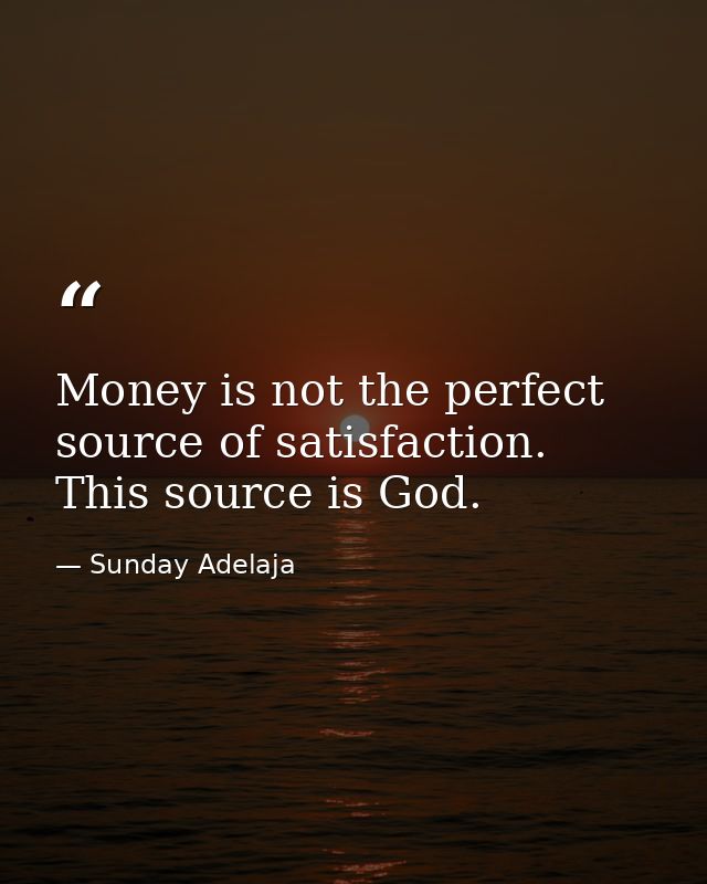 Money is not the perfect source of satisfaction. This source is God. — Sunday Adelaja