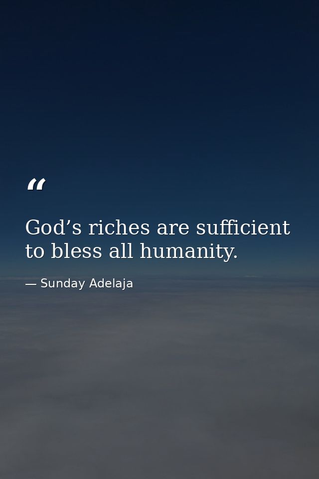 God’s riches are sufficient to bless all humanity. — Sunday Adelaja