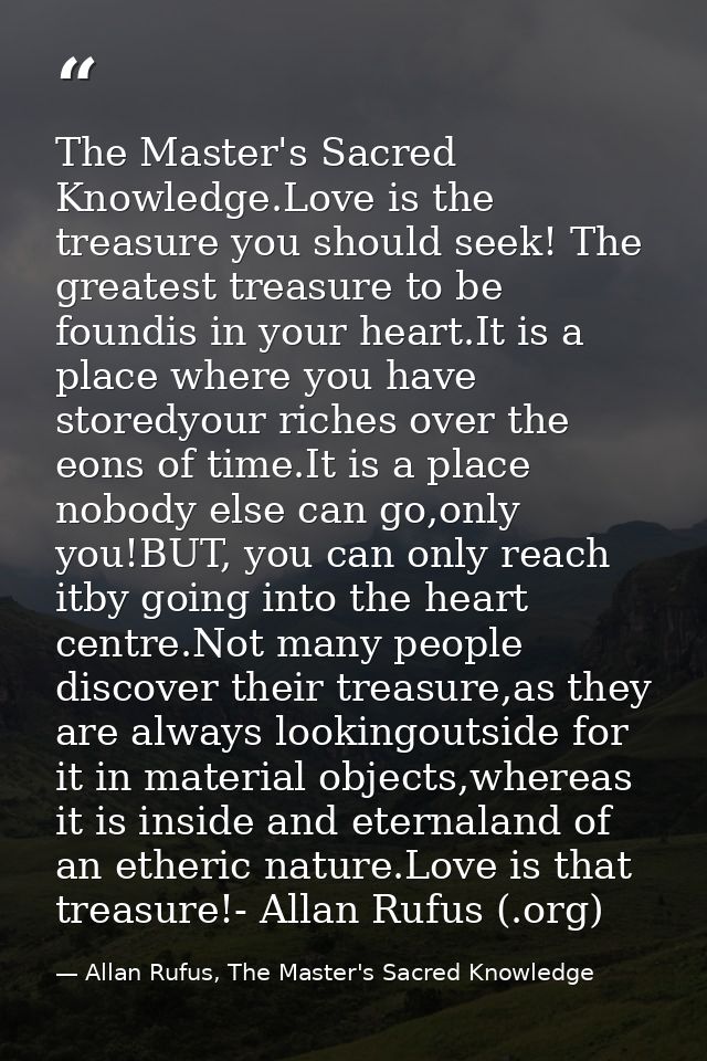 The Master's Sacred Knowledge.Love is the treasure you should seek! The greatest treasure to be foundis in your heart.It — Allan Rufus, The Master's Sacred Knowledge