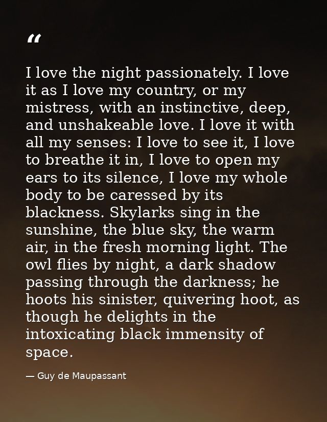 I love the night passionately. I love it as I love my country, or my mistress, with an instinctive, deep, and unshakeabl — Guy de Maupassant