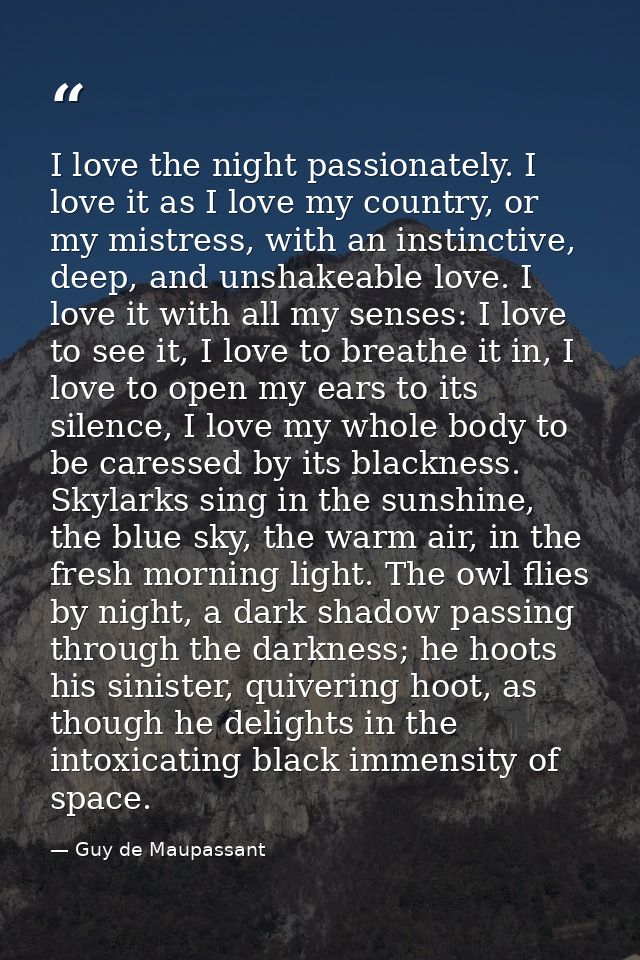 I love the night passionately. I love it as I love my country, or my mistress, with an instinctive, deep, and unshakeabl — Guy de Maupassant