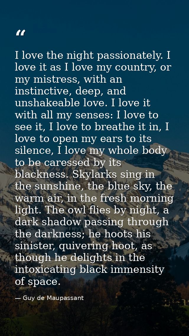 I love the night passionately. I love it as I love my country, or my mistress, with an instinctive, deep, and unshakeabl — Guy de Maupassant
