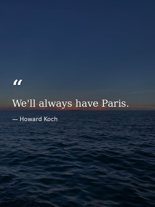 We'll always have Paris. — Howard Koch