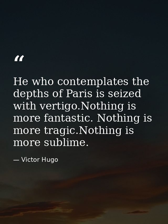 He who contemplates the depths of Paris is seized with vertigo.Nothing is more fantastic. Nothing is more tragic.Nothing — Victor Hugo
