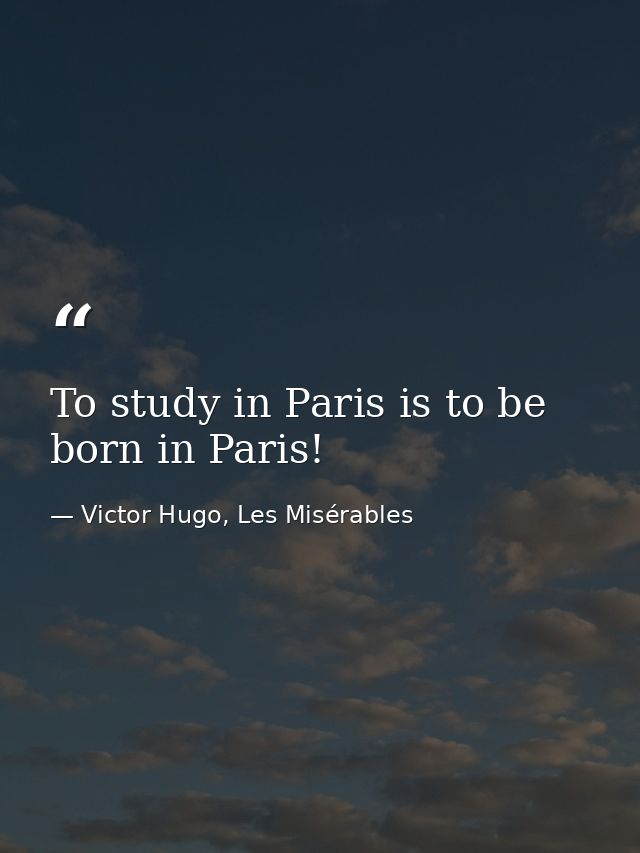 To study in Paris is to be born in Paris! — Victor Hugo, Les Misérables