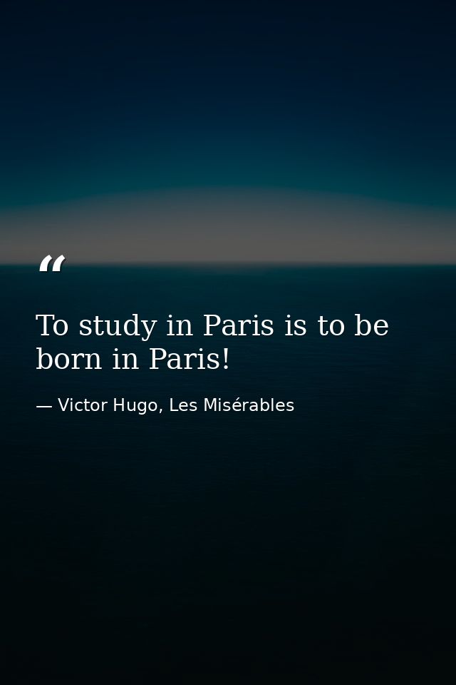 To study in Paris is to be born in Paris! — Victor Hugo, Les Misérables