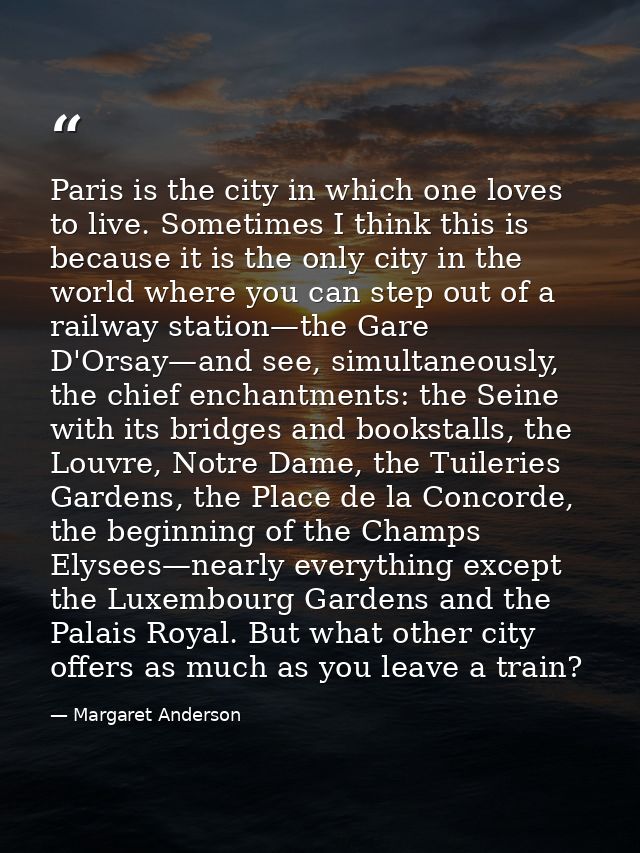 Paris is the city in which one loves to live. Sometimes I think this is because it is the only city in the world where y — Margaret Anderson