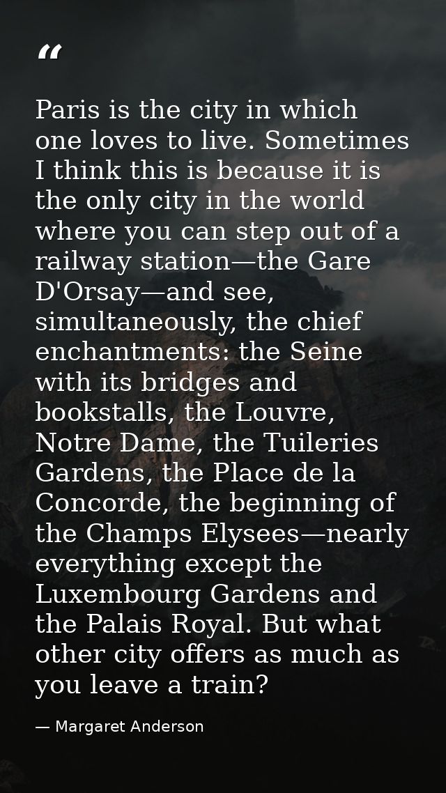 Paris is the city in which one loves to live. Sometimes I think this is because it is the only city in the world where y — Margaret Anderson