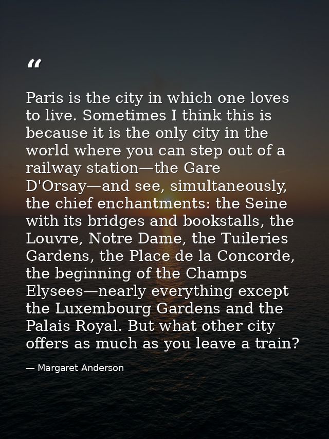 Paris is the city in which one loves to live. Sometimes I think this is because it is the only city in the world where y — Margaret Anderson