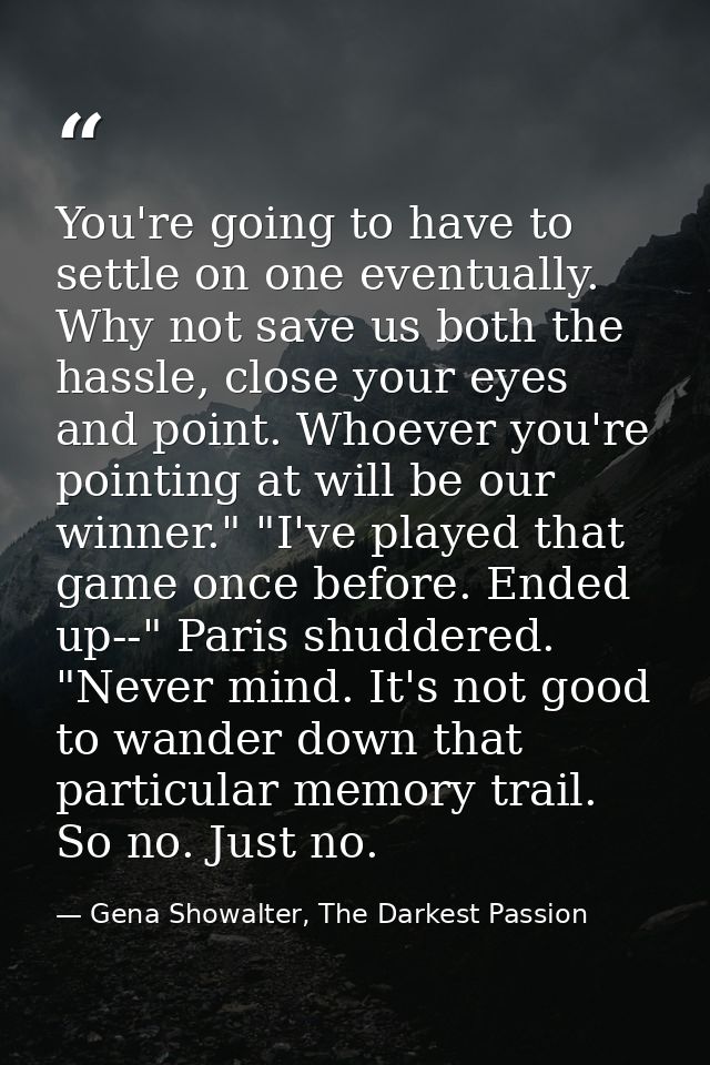 You're going to have to settle on one eventually. Why not save us both the hassle, close your eyes and point. Whoever yo — Gena Showalter, The Darkest Passion