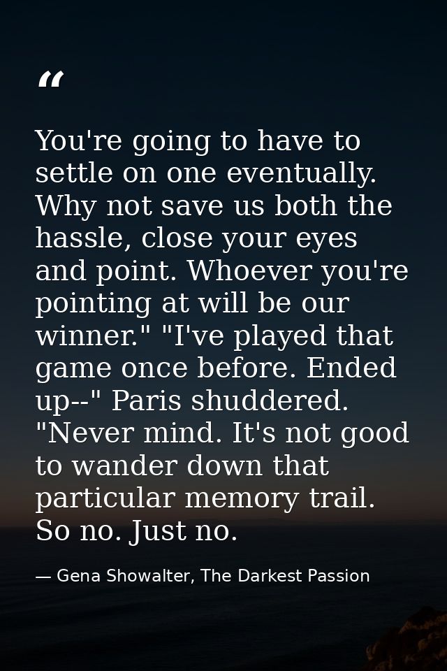 You're going to have to settle on one eventually. Why not save us both the hassle, close your eyes and point. Whoever yo — Gena Showalter, The Darkest Passion