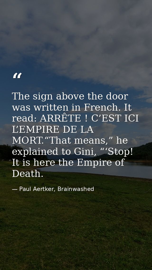 The sign above the door was written in French. It read: ARRÊTE ! C’EST ICI L’EMPIRE DE LA MORT.“That means,” he explaine — Paul Aertker, Brainwashed