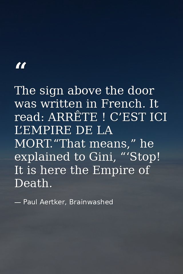 The sign above the door was written in French. It read: ARRÊTE ! C’EST ICI L’EMPIRE DE LA MORT.“That means,” he explaine — Paul Aertker, Brainwashed