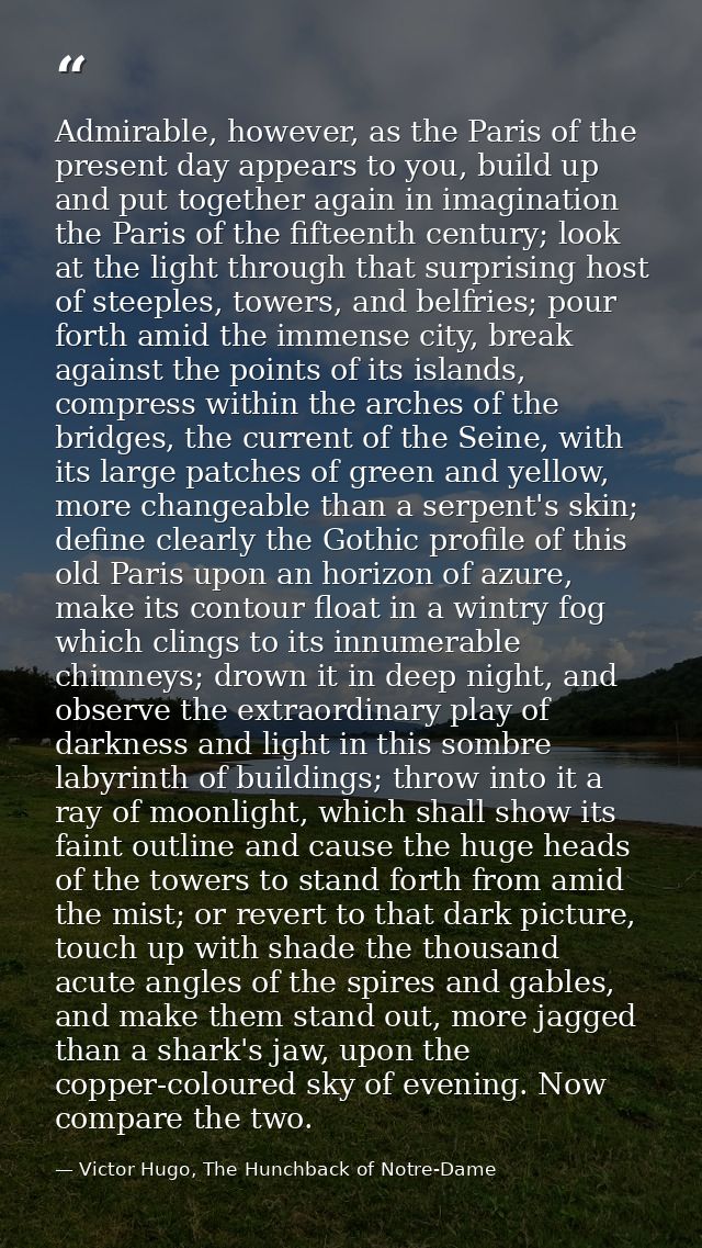 Admirable, however, as the Paris of the present day appears to you, build up and put together again in imagination the P — Victor Hugo, The Hunchback of Notre-Dame