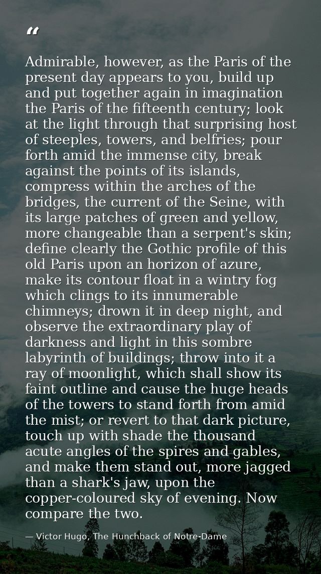 Admirable, however, as the Paris of the present day appears to you, build up and put together again in imagination the P — Victor Hugo, The Hunchback of Notre-Dame