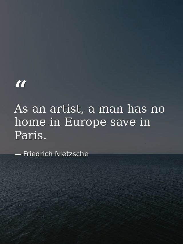 As an artist, a man has no home in Europe save in Paris. — Friedrich Nietzsche