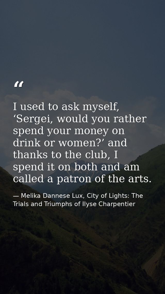 I used to ask myself, ‘Sergei, would you rather spend your money on drink or women?’ and thanks to the club, I spend it  — Melika Dannese Lux, City of Lights: The Trials and Triumphs of Ilyse Charpentier