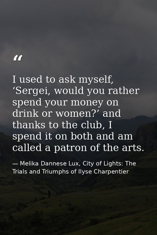 I used to ask myself, ‘Sergei, would you rather spend your money on drink or women?’ and thanks to the club, I spend it  — Melika Dannese Lux, City of Lights: The Trials and Triumphs of Ilyse Charpentier