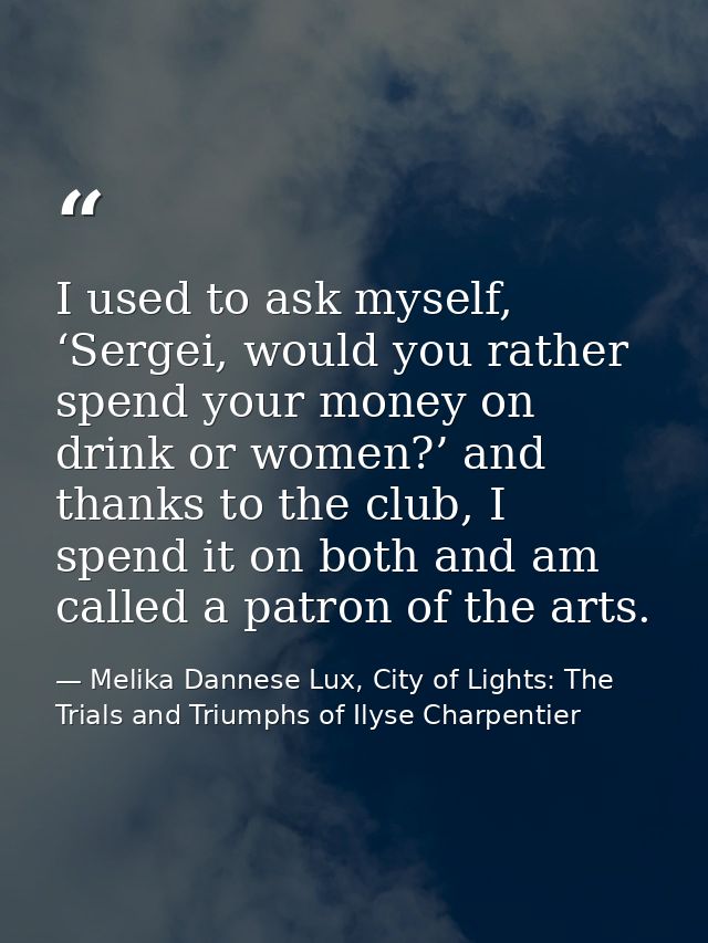 I used to ask myself, ‘Sergei, would you rather spend your money on drink or women?’ and thanks to the club, I spend it  — Melika Dannese Lux, City of Lights: The Trials and Triumphs of Ilyse Charpentier
