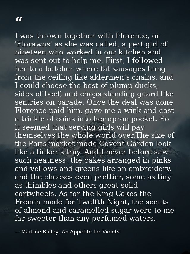 I was thrown together with Florence, or 'Florawns' as she was called, a pert girl of nineteen who worked in our kitchen  — Martine Bailey, An Appetite for Violets