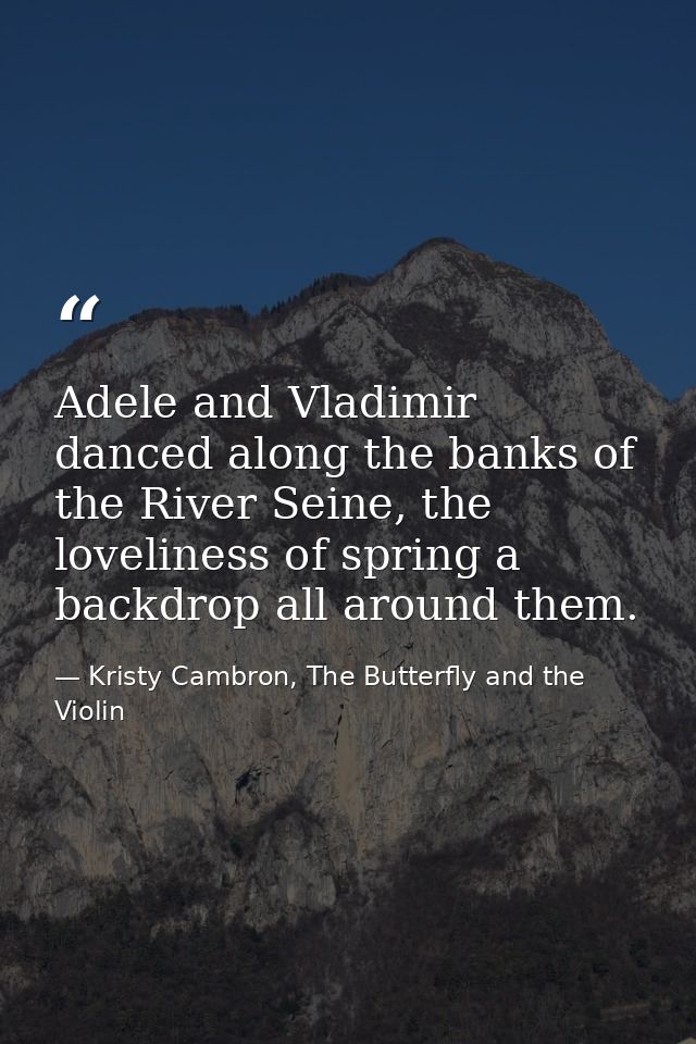 Adele and Vladimir danced along the banks of the River Seine, the loveliness of spring a backdrop all around them. — Kristy Cambron, The Butterfly and the Violin