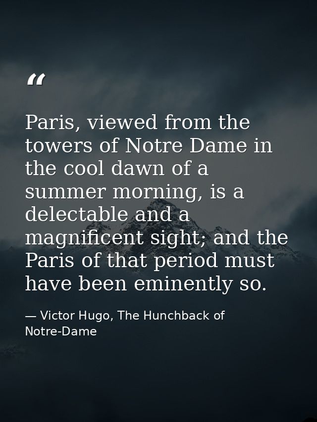 Paris, viewed from the towers of Notre Dame in the cool dawn of a summer morning, is a delectable and a magnificent sigh — Victor Hugo, The Hunchback of Notre-Dame