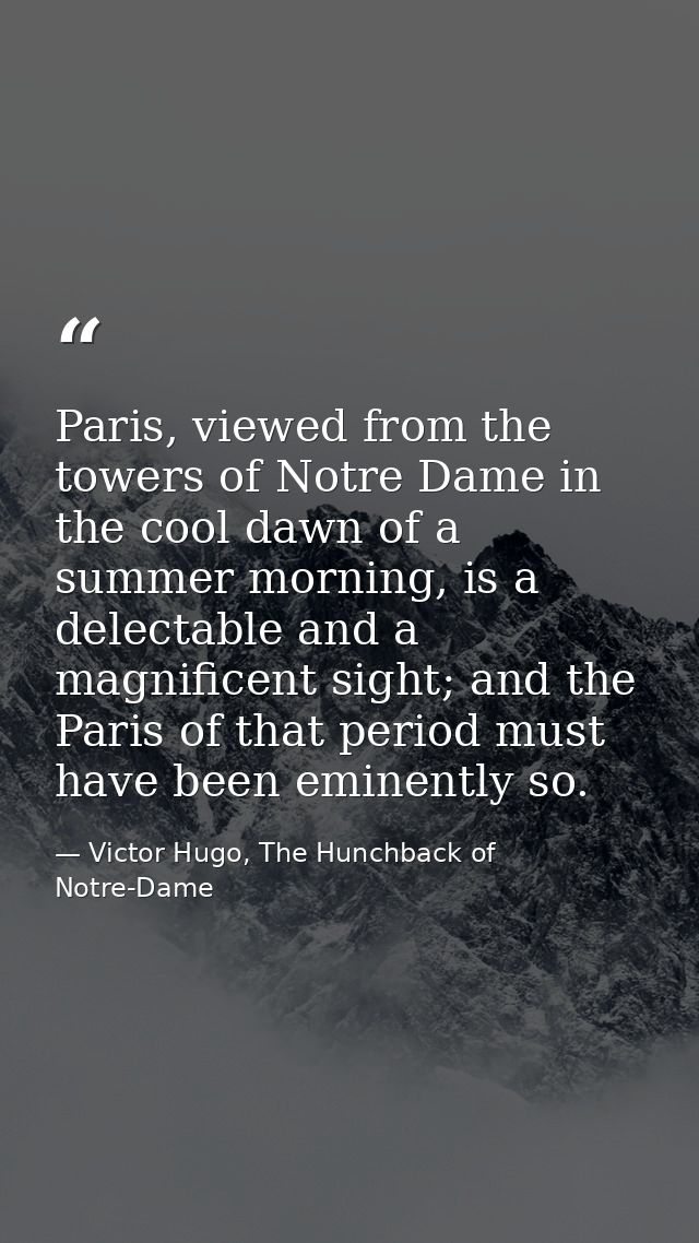 Paris, viewed from the towers of Notre Dame in the cool dawn of a summer morning, is a delectable and a magnificent sigh — Victor Hugo, The Hunchback of Notre-Dame