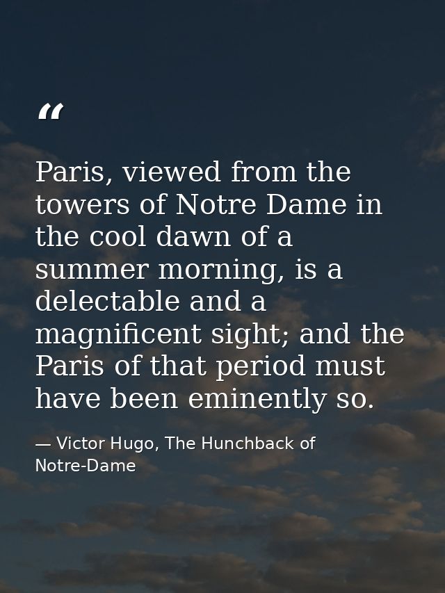 Paris, viewed from the towers of Notre Dame in the cool dawn of a summer morning, is a delectable and a magnificent sigh — Victor Hugo, The Hunchback of Notre-Dame