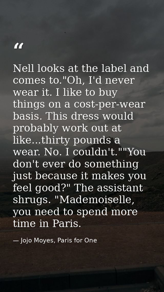 Nell looks at the label and comes to."Oh, I'd never wear it. I like to buy things on a cost-per-wear basis. This dress w — Jojo Moyes, Paris for One