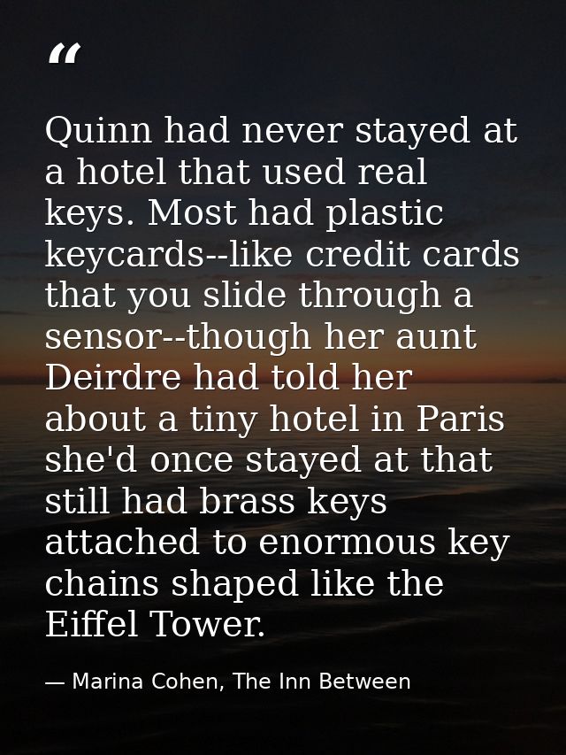 Quinn had never stayed at a hotel that used real keys. Most had plastic keycards--like credit cards that you slide throu — Marina Cohen, The Inn Between