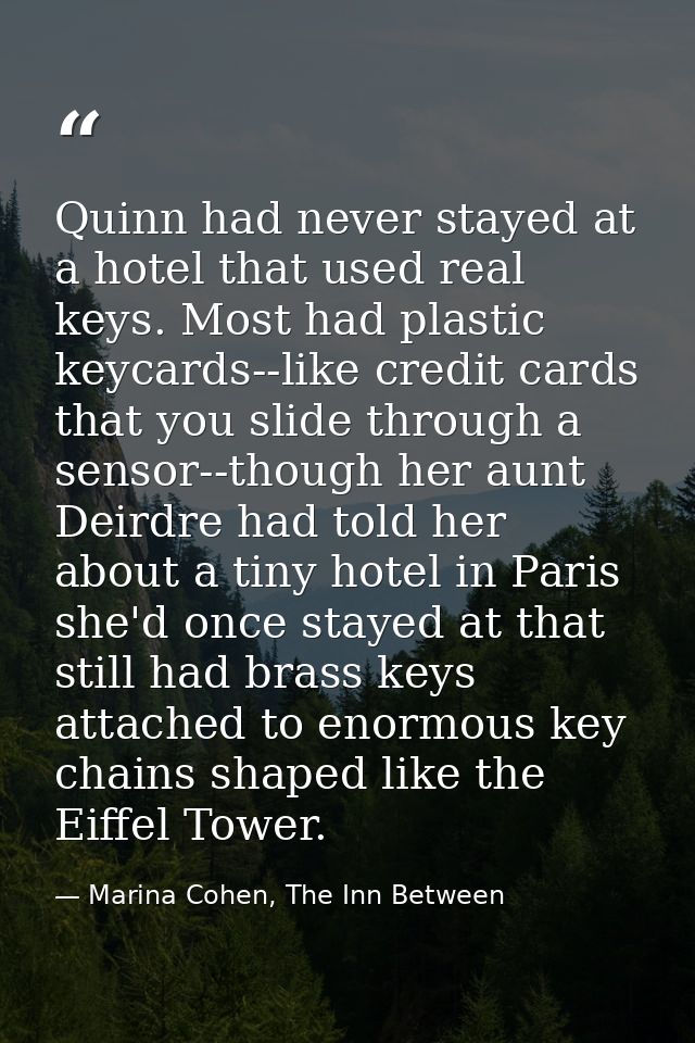 Quinn had never stayed at a hotel that used real keys. Most had plastic keycards--like credit cards that you slide throu — Marina Cohen, The Inn Between