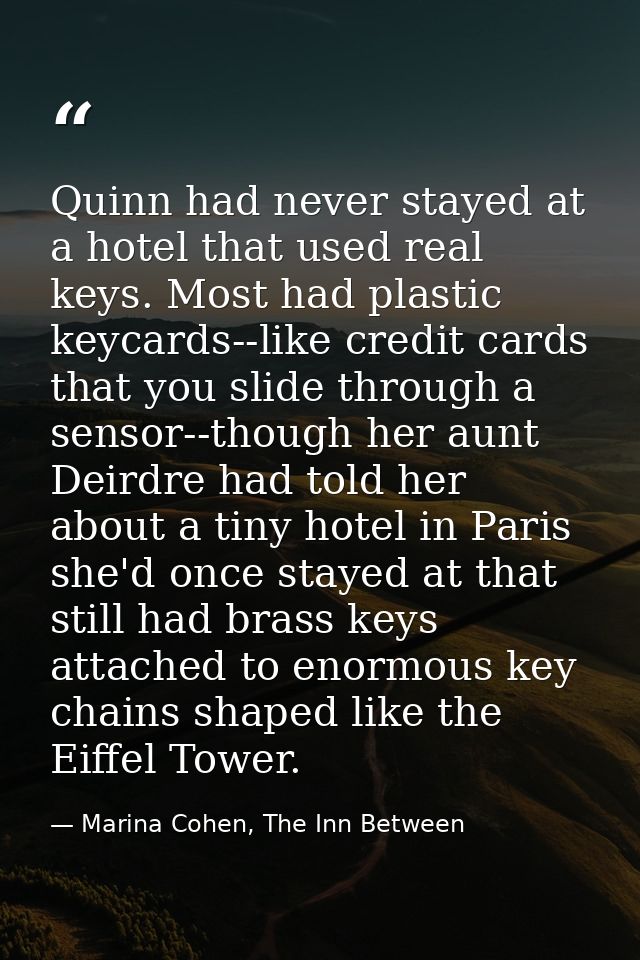 Quinn had never stayed at a hotel that used real keys. Most had plastic keycards--like credit cards that you slide throu — Marina Cohen, The Inn Between