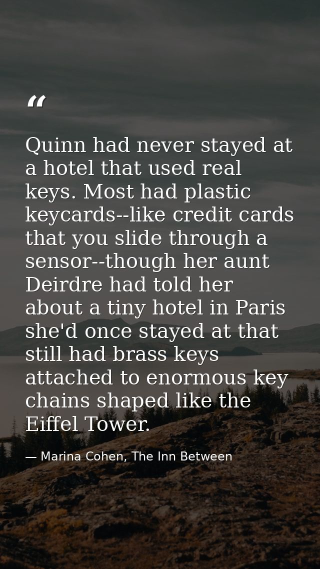 Quinn had never stayed at a hotel that used real keys. Most had plastic keycards--like credit cards that you slide throu — Marina Cohen, The Inn Between