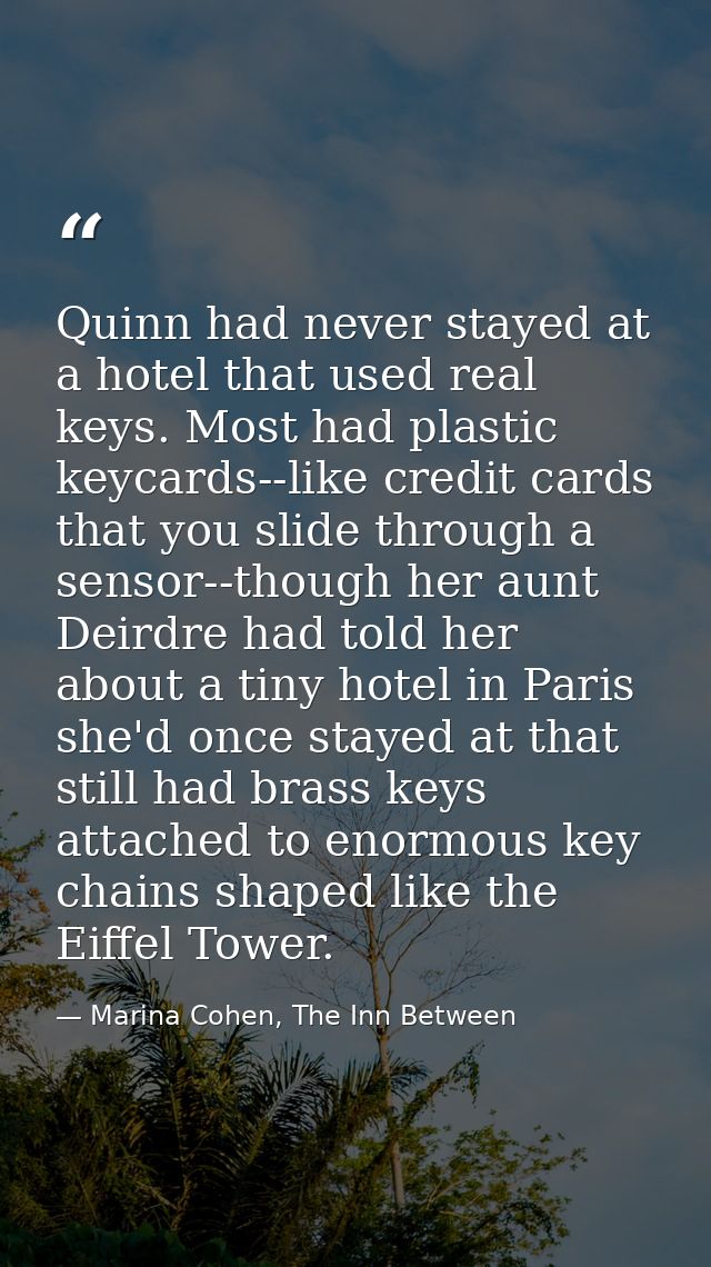 Quinn had never stayed at a hotel that used real keys. Most had plastic keycards--like credit cards that you slide throu — Marina Cohen, The Inn Between