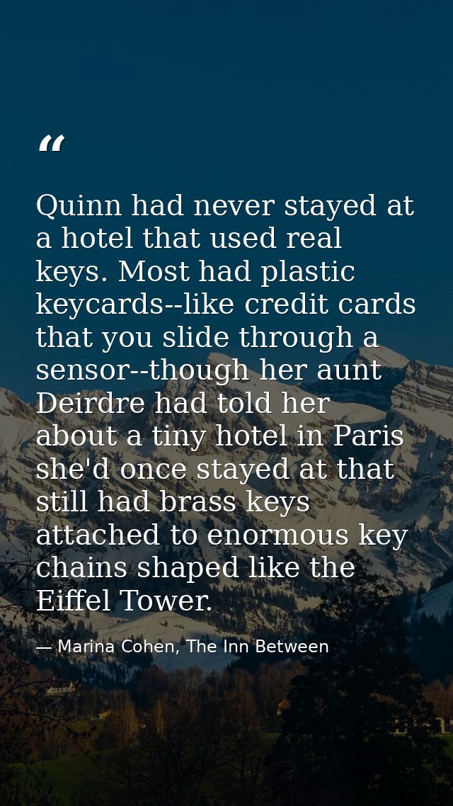 Quinn had never stayed at a hotel that used real keys. Most had plastic keycards--like credit cards that you slide throu — Marina Cohen, The Inn Between