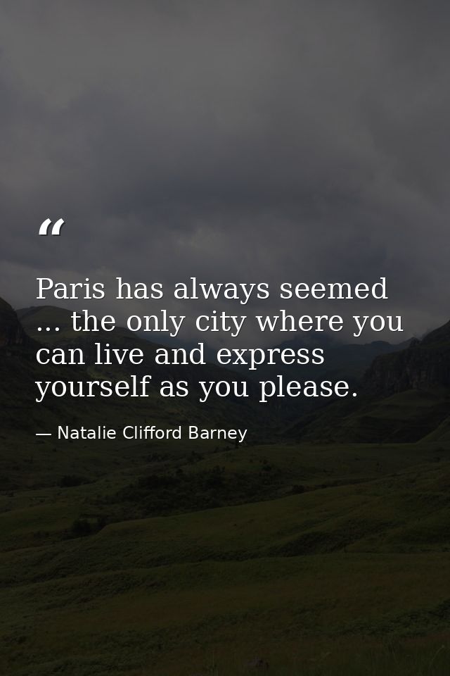 Paris has always seemed ... the only city where you can live and express yourself as you please. — Natalie Clifford Barney