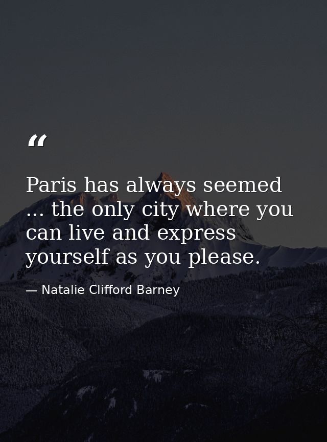 Paris has always seemed ... the only city where you can live and express yourself as you please. — Natalie Clifford Barney